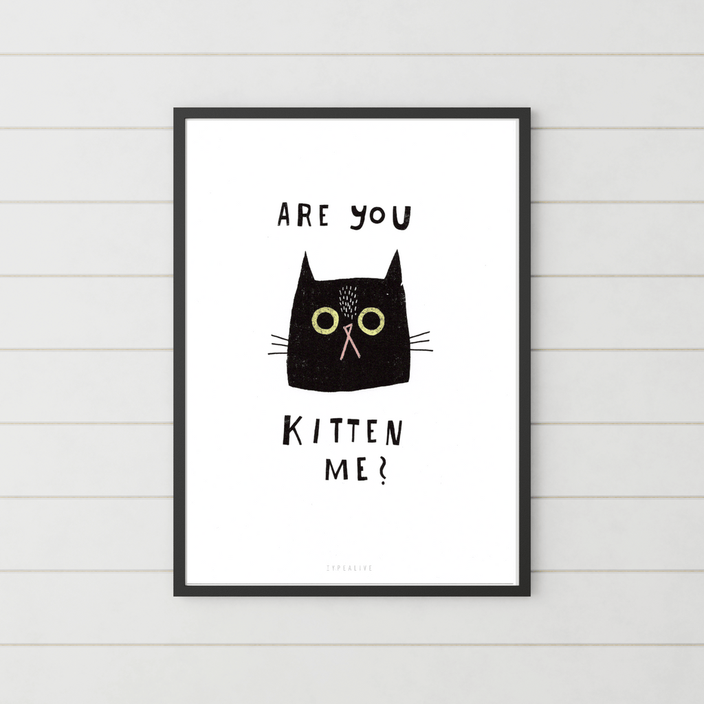 Print "Are You Kitten Me?"